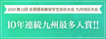 第11回全国理容美容学生技術大会 九州地区大会 10年連続九州最多入賞!!	