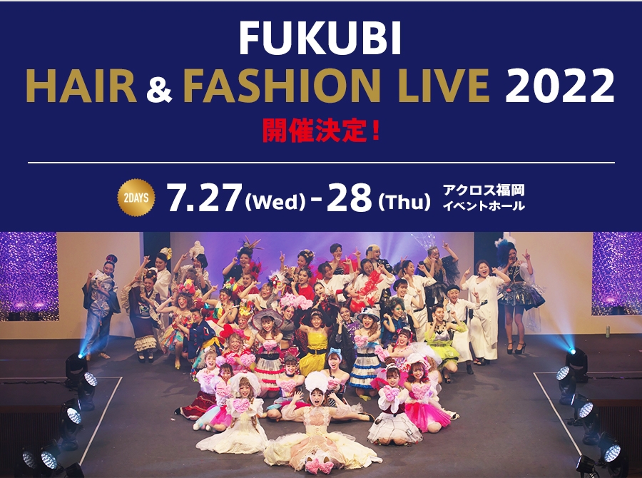 FUKUBI HAIR & FASHION LIVE 2022 開催決定！ 2days 7.27（Wed）-7.28（Thu）アクロス福岡イベントホール