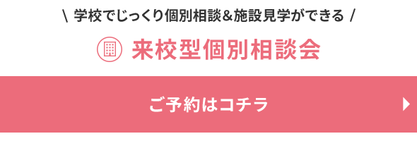 学校でじっくり個別相談 来校型個別相談会ご予約はコチラから