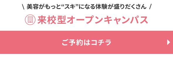 美容がもっとスキになる体験が盛りだくさん 来校型オープンキャンパスご予約はコチラから