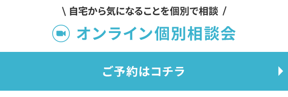 自宅から気になることを個別で相談 オンライン個別相談会ご予約はコチラから